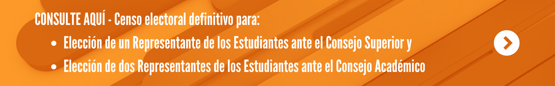 CONSULTE AQUI Censo electoral definitivo para: - Elección de un Representante de los Estudiantes ante el Consejo Superior - Elección de dos Representantes de los Estudiantes ante el Consejo Académico.