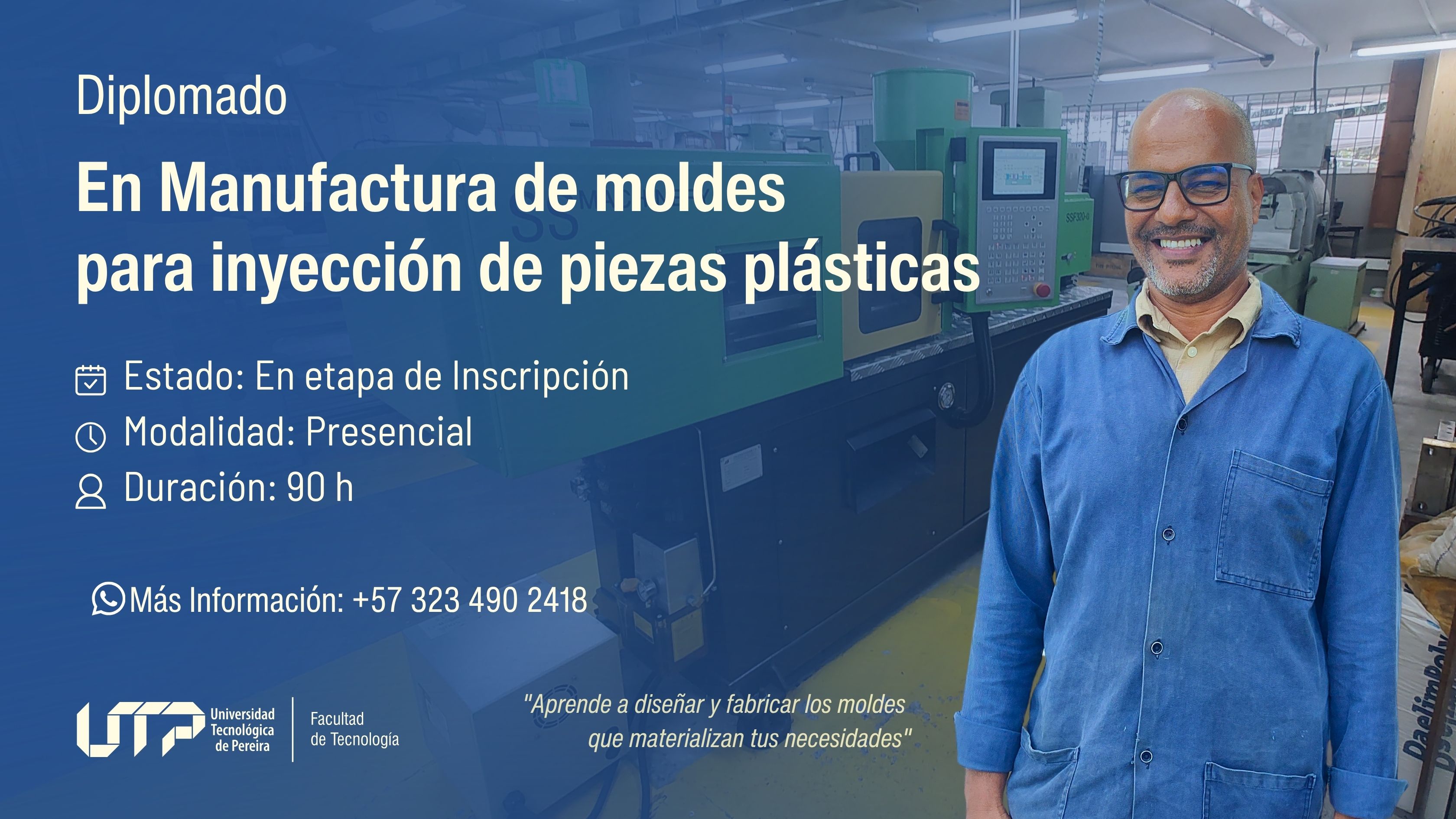 La imagen muestra a un hombre con gafas de seguridad y bata azul frente a maquinaria industrial de inyección de plásticos. El texto indica: Diplomado en Manufactura de moldes para inyección de piezas plásticas Estado: En etapa de inscripción Duración: 90 horas Modalidad: Presencial Contacto: +57 323 490 2418 Logo de la UTP y Facultad de Tecnología. Frase destacada: “Aprende a diseñar y fabricar los moldes que materializan tus necesidades.”