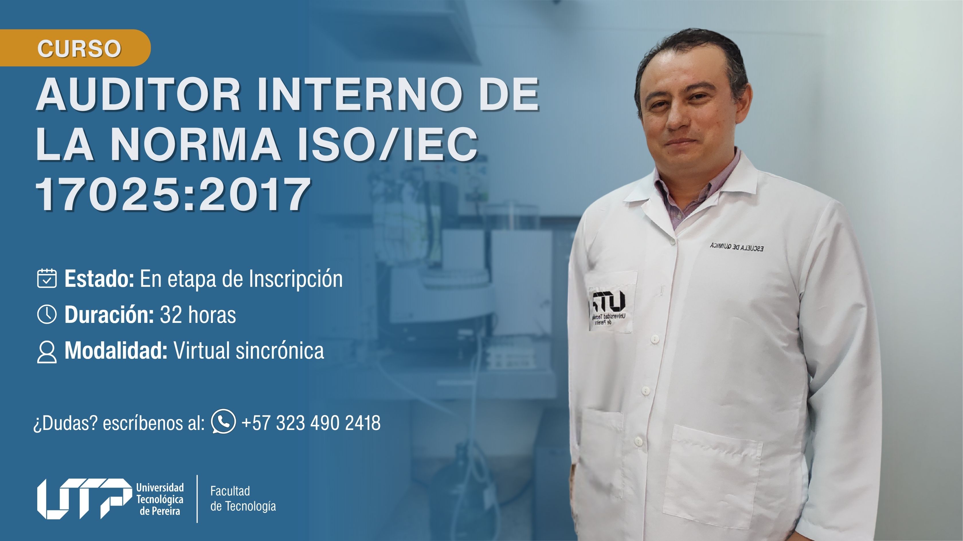 La imagen muestra un banner con fondo azul a la izquierda y un laboratorio al fondo a la derecha. En el laboratorio aparece una persona con bata blanca y el logo de la Universidad Tecnológica de Pereira en el pecho. El texto indica: Curso: Auditor Interno de la Norma ISO/IEC 17025:2017 Estado: En etapa de inscripción Duración: 32 horas Modalidad: Virtual sincrónica Contacto: +57 323 490 2418 En la parte inferior está el logo de la UTP y la Facultad de Tecnología.