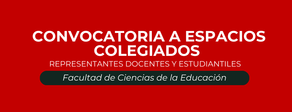 CONVOCATORIA A ESPACIOS COLEGIADOS PARA REPRESENTANTES DOCENTES Y ESTUDIANTILES EN LA FACULTAD DE CIENCIAS DE LA EDUCACIÓN