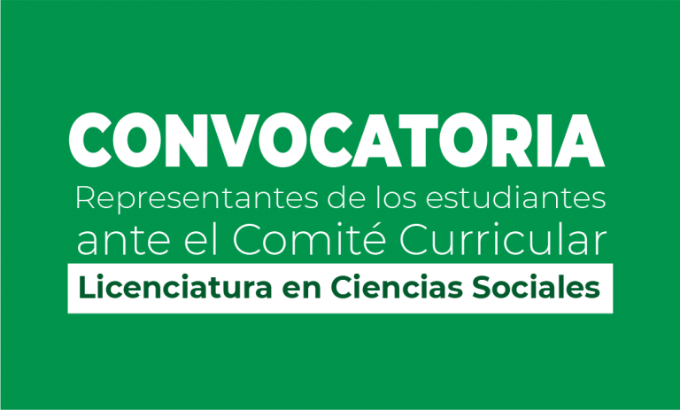 CONVOCATORIA PARA ELEGIR LOS DOS REPRESENTANTES ANTE EL COMITÉ CURRICULAR DEL PROGRAMA DE LA LICENCIATURA EN CIENCIAS SOCIALES.