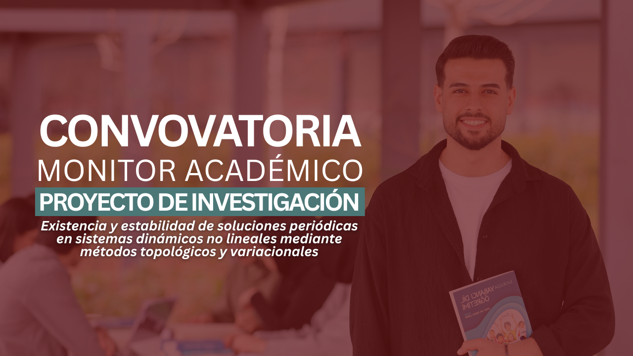 Convocatoria para monitor académico del proyecto de investigación «Existencia y estabilidad de soluciones periódicas en sistemas dinámicos no lineales mediante métodos topológicos y variacionales»